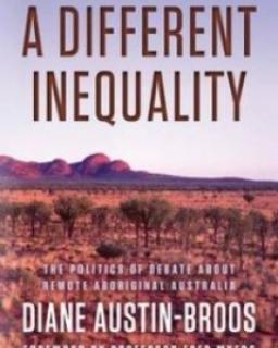 Diane Austin-Broos - 'A Different Inequality: The Politics of Debate about Remote Aboriginal Australia' (Reviews)